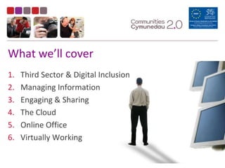 What we’ll coverThird Sector & Digital InclusionManaging InformationEngaging & SharingThe CloudOnline OfficeVirtually Working