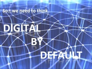So...we need to thinkDigital 				By 					Default