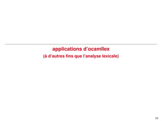 applications d’ocamllex
`
(a d’autres ﬁns que l’analyse lexicale)

68

 