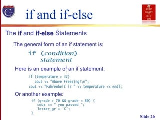 Slide 26
The if and if-else Statements
if and if-else
The general form of an if statement is:
Here is an example of an if statement:
Or another example:
 