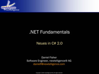 Copyright © 2005 newtelligence® AG. All rights reserved
Daniel Fisher
Software Engineer, newtelligence® AG
danielf@newtelligence.com
.NET Fundamentals
Neues in C# 2.0
 