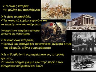 Τι είναι η Ιστορία; 
Η μελέτη του παρελθόντος 
Τι είναι το παρελθόν; 
Τα ιστορικά κυρίως γεγονότα και τα επιτεύγματα τ...