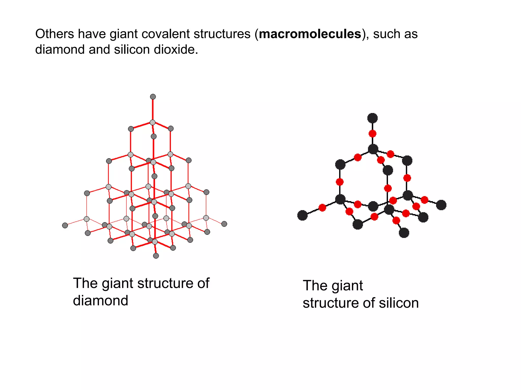 Others have giant covalent structures (macromolecules), such as
diamond and silicon dioxide.
The giant structure of
diamond
The giant
structure of silicon
 