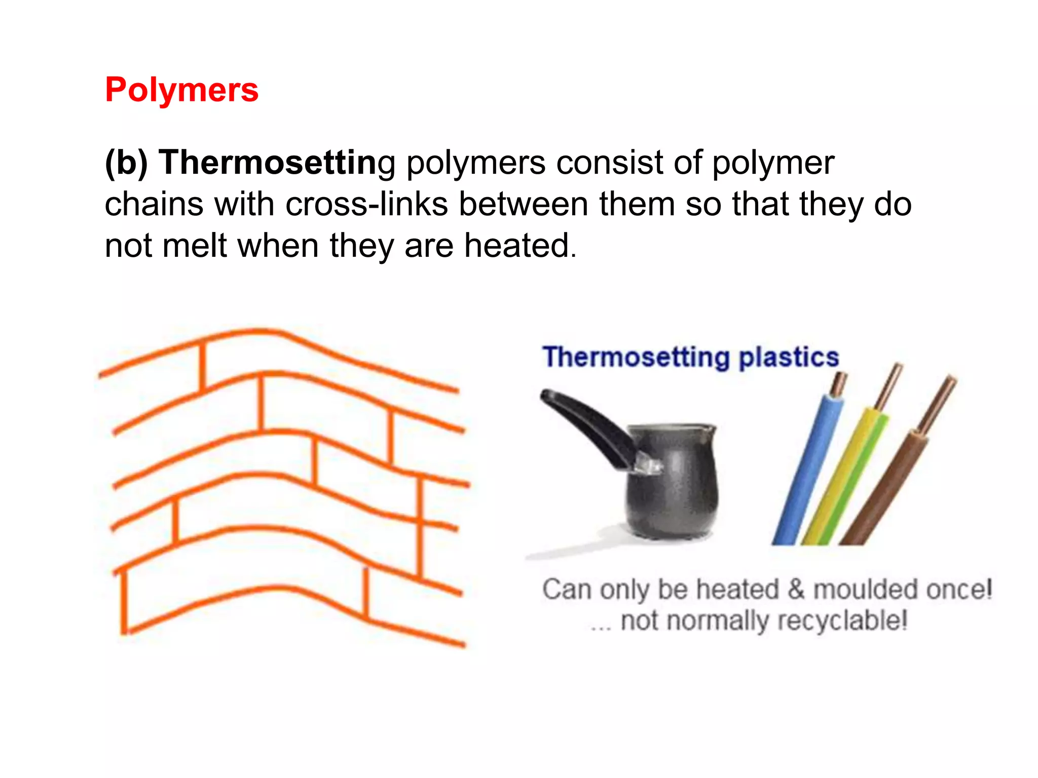 Polymers
(b) Thermosetting polymers consist of polymer
chains with cross-links between them so that they do
not melt when they are heated.
 