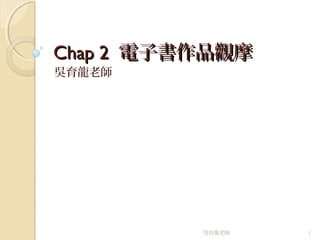 Chap 2Chap 2 電子書作品觀摩電子書作品觀摩
吳育龍老師
吳育龍老師 1
 