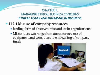 CHAPTER II.
MANAGING ETHICAL BUSINESS CONCERNS
ETHICAL ISSUES AND DILEMMAS IN BUSINESS
 II.2.1 Misuse of company resource...