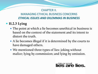 CHAPTER II.
MANAGING ETHICAL BUSINESS CONCERNS
ETHICAL ISSUES AND DILEMMAS IN BUSINESS
 II.2.3 Lying
 The point at which...