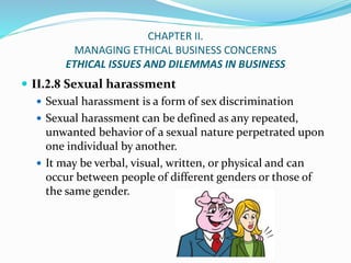 CHAPTER II.
MANAGING ETHICAL BUSINESS CONCERNS
ETHICAL ISSUES AND DILEMMAS IN BUSINESS
 II.2.8 Sexual harassment
 Sexual...