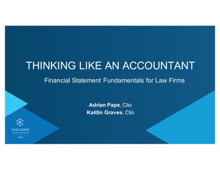 THINKING'LIKE'AN'ACCOUNTANT
Financial'Statement'Fundamentals'for'Law'Firms
Adrian'Pape,'Clio'
Kaitlin'Graves,'Clio
 