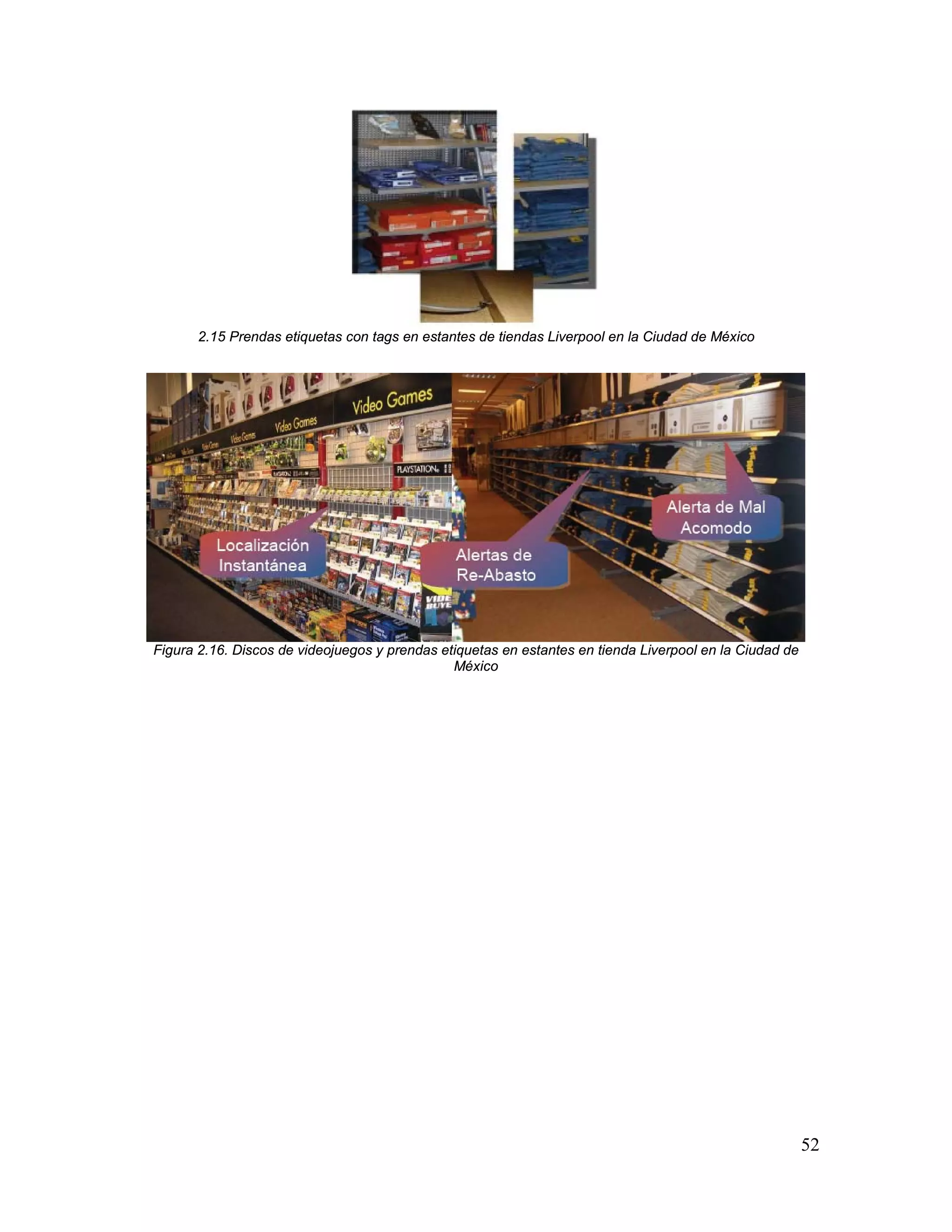 52
2.15 Prendas etiquetas con tags en estantes de tiendas Liverpool en la Ciudad de México
Figura 2.16. Discos de videojuegos y prendas etiquetas en estantes en tienda Liverpool en la Ciudad de
México
 
