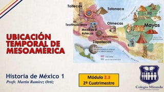 Historia de México 1 Módulo 2.3
2º CuatrimestreProfr. Martín Ramírez Ortiz
 