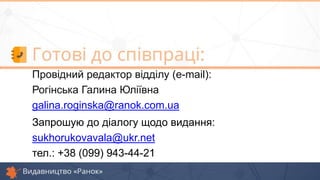 Запрошую до діалогу щодо видання:
sukhorukovavala@ukr.net
тел.: +38 (099) 943-44-21
Провідний редактор відділу (e-mail):
Рогінська Галина Юліївна
galina.roginska@ranok.com.ua
 