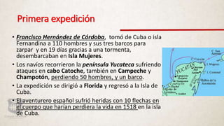 Primera expedición
• Francisco Hernández de Córdoba, tomó de Cuba o isla
Fernandina a 110 hombres y sus tres barcos para
z...