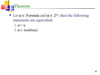30
Theorem
 Let φ ∈ Formula and α ∈ 2Prop
, then the following
statements are equivalent:
1. α ² φ
2. α ∈ models(φ)
 