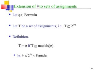 32
Extension of ²to sets of assignments
 Let φ2 Formula
 Let T be a set of assignments, i.e., T ⊆ 22Prop
 Definition.
T ² φ if T ⊆ models(φ)

i.e., ² ⊆ 22Prop
£ Formula
 