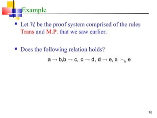 76
Example
 Let H be the proof system comprised of the rules
Trans and M.P. that we saw earlier.
 Does the following relation holds?
a ! b,b ! c, c ! d, d ! e, a `H e
 