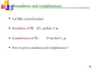 80
Soundness and completeness
 Let Hbe a proof system
 Soundness of H: if `H φ then ² φ
 Completeness of H : if ²φ then `H φ
 How to prove soundness and completeness ?
 