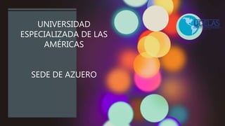 UNIVERSIDAD
ESPECIALIZADA DE LAS
AMÉRICAS
SEDE DE AZUERO
 