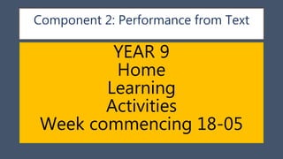 Component 2: Performance from Text
YEAR 9
Home
Learning
Activities
Week commencing 18-05
 