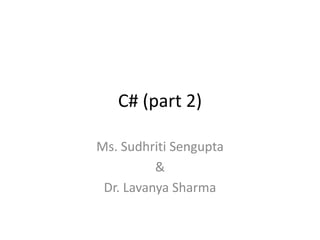 C# (part 2)
Ms. Sudhriti Sengupta
&
Dr. Lavanya Sharma
 