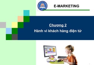 E-MARKETING

Chương 2
Hành vi khách hàng điện tử

1

 