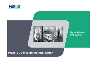 PROFIBUS in a Marine Application
Mark O’Halloran
BAE Systems
 