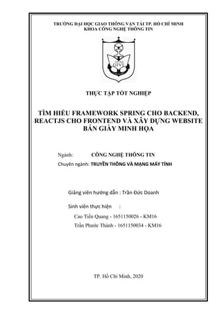 TRƢỜNG ĐẠI HỌC GIAO THÔNG VẬN TẢI TP. HỒ CHÍ MINH
KHOA CÔNG NGHỆ THÔNG TIN
THỰC TẬP TỐT NGHIỆP
TÌM HIỂU FRAMEWORK SPRING C...