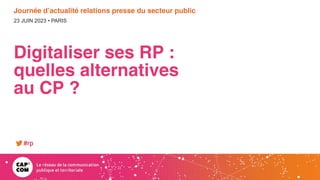 23 JUIN 2023 • PARIS
Journée d’actualité relations presse du secteur public
Digitaliser ses RP :
quelles alternatives
au CP ?
#rp
 
