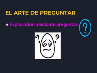 EL ARTE DE PREGUNTAR
● Exploración mediante preguntas
 