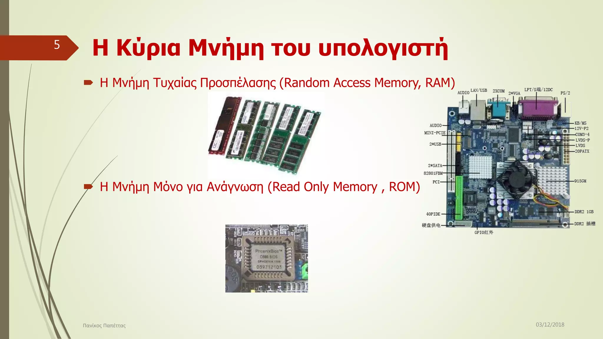 Η Κύρια Μνήμη του υπολογιστή
 Η Μνήμη Τυχαίας Προσπέλασης (Random Access Memory, RAM)
 Η Μνήμη Μόνο για Ανάγνωση (Read Only Memory , RΟM)
03/12/2018Πανίκος Παπέττας
5
 