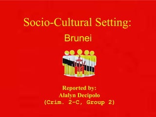 Socio-Cultural Setting:
Brunei
Reported by:
Alalyn Decipolo
(Crim. 2-C, Group 2)
 