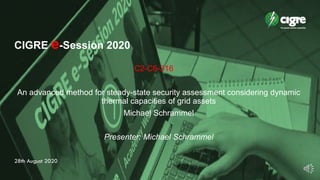 CIGRE e-Session 2020
© CIGRE 2020
CIGRE e-Session 2020
C2-C6-316
An advanced method for steady-state security assessment considering dynamic
thermal capacities of grid assets
Michael Schrammel
Presenter: Michael Schrammel
28th August 2020
 