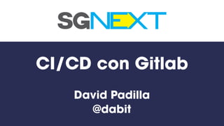 CI/CD con Gitlab
David Padilla
@dabit
 
