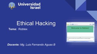 Ethical Hacking
Tema: Robtex
Docente: Mg. Luis Fernando Aguas B
 