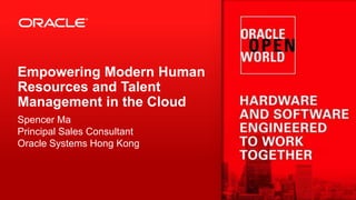 Empowering Modern Human
Resources and Talent
Management in the Cloud
Spencer Ma
Principal Sales Consultant
Oracle Systems Hong Kong

 