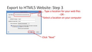 Export to HTML5 Website: Step 3
Click “Next”
Type a location for your web files
- OR -
Select a location on your computer
 