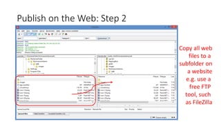 Publish on the Web: Step 2
Copy all web
files to a
subfolder on
a website
e.g. use a
free FTP
tool, such
as FileZilla
 