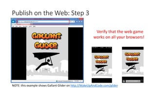 Publish on the Web: Step 3
Verify that the web game
works on all your browsers!
NOTE: this example shows Gallant Glider on http://WakeUpAndCode.com/glider
 