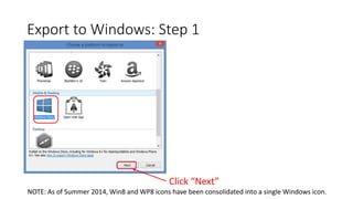 Export to Windows: Step 1
Click “Next”
NOTE: As of Summer 2014, Win8 and WP8 icons have been consolidated into a single Windows icon.
 