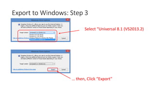 Export to Windows: Step 3
… then, Click “Export”
Select “Universal 8.1 (VS2013.2)
 