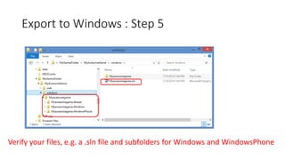 Export to Windows : Step 5
Verify your files, e.g. a .sln file and subfolders for Windows and WindowsPhone
 