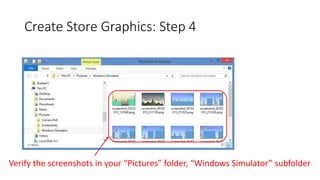 Create Store Graphics: Step 4
Verify the screenshots in your “Pictures” folder, “Windows Simulator” subfolder
 