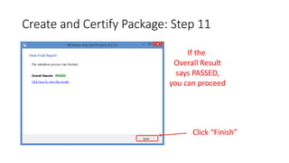 Create and Certify Package: Step 11
If the
Overall Result
says PASSED,
you can proceed
Click “Finish”
 
