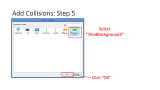 Add Collisions: Step 5
Select
“TiledBackground2”
Click “OK”
 