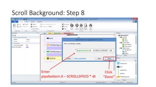 Scroll Background: Step 8
Click
“Done”
Enter
pipebottom.X – SCROLLSPEED * dt
 