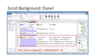 Scroll Background: Done!
Hint: Set X to [object].X – SCROLLSPEED * dt
 