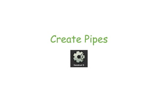 Create Pipes
 