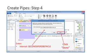 Create Pipes: Step 4
Click
“Done”
Enter:
• Interval: SECONDSPEROBSTACLE
 