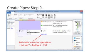 Create Pipes: Step 9…
Add similar action for pipebottom
… but use Y = TopPipe.Y + 750
 