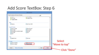 Add Score TextBox: Step 6
Select
“Move to top”
Click “Done”
 